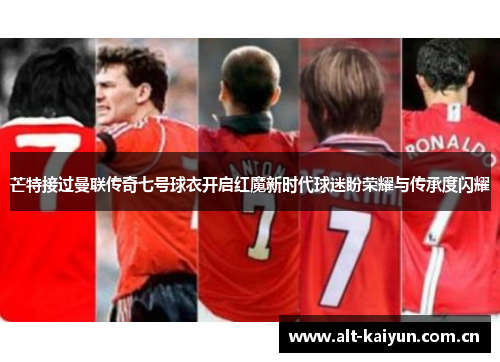 芒特接过曼联传奇七号球衣开启红魔新时代球迷盼荣耀与传承度闪耀 芒特接过曼联传奇七号球衣开启红魔新时代球迷盼荣耀与传承度闪耀
