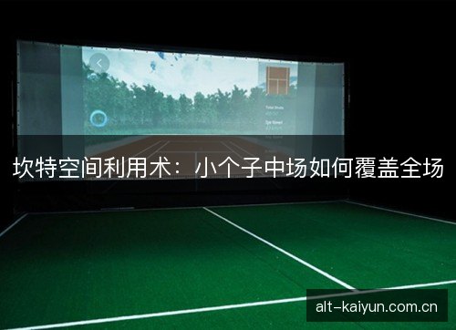 坎特空间利用术：小个子中场如何覆盖全场