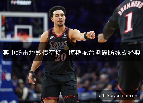 某中场击地妙传空切，惊艳配合撕破防线成经典