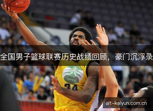 全国男子篮球联赛历史战绩回顾,豪门沉浮录 全国男子篮球联赛历史战绩回顾,豪门沉浮录